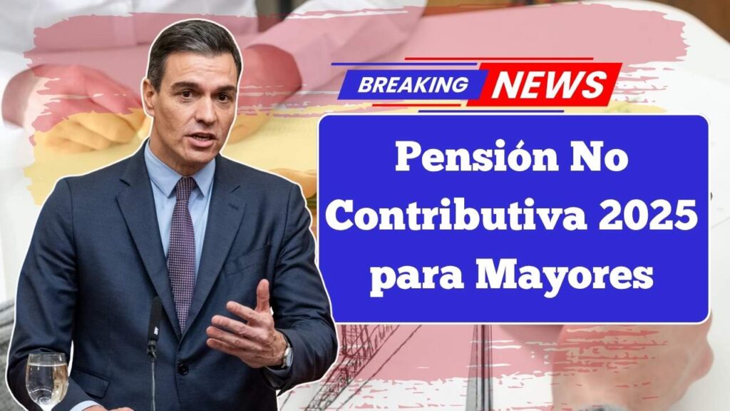 Pensión No Contributiva 2025 para Mayores: Requisitos, Beneficios y Cómo Cobrarla